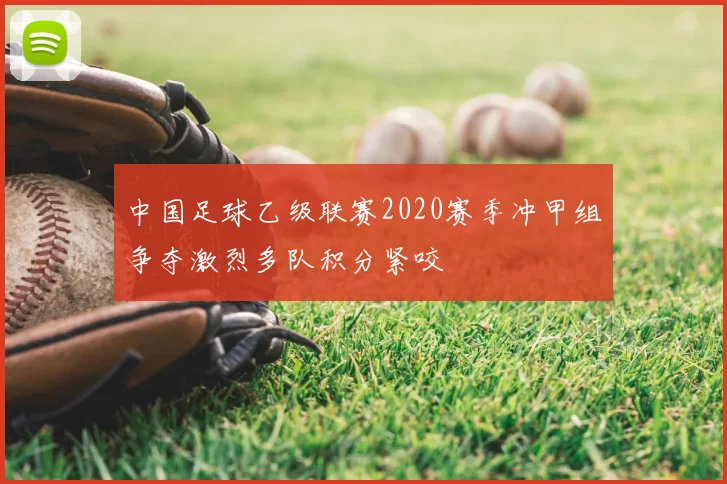 中国足球乙级联赛2020赛季冲甲组争夺激烈多队积分紧咬