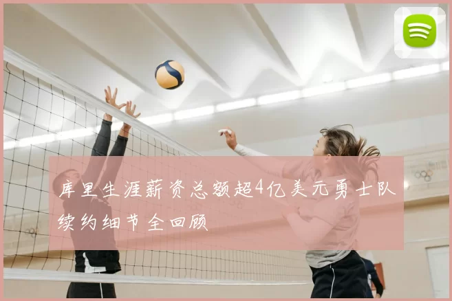 库里生涯薪资总额超4亿美元勇士队续约细节全回顾