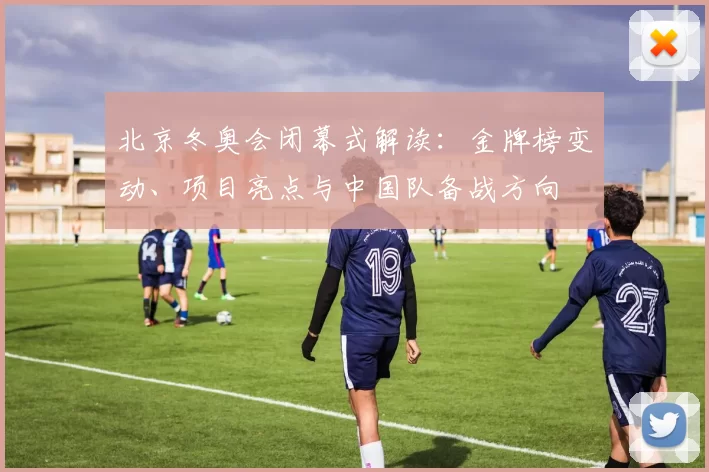 北京冬奥会闭幕式解读：金牌榜变动、项目亮点与中国队备战方向