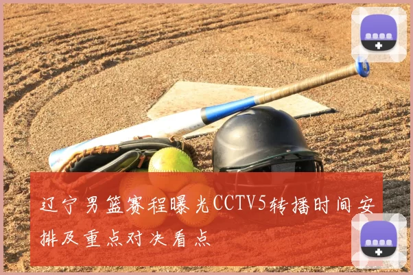 辽宁男篮赛程曝光CCTV5转播时间安排及重点对决看点