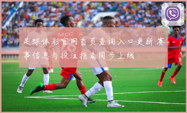 足球体彩官网首页查询入口更新 赛事信息与投注指南同步上线