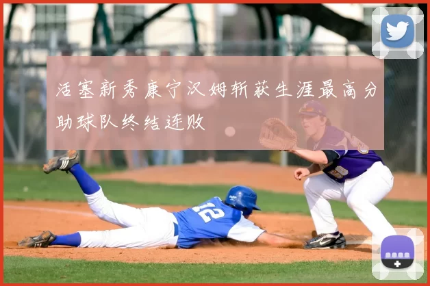 活塞新秀康宁汉姆斩获生涯最高分助球队终结连败