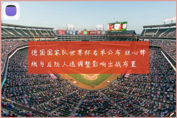 德国国家队世界杯名单公布 核心锋线与后防人选调整影响出战布置