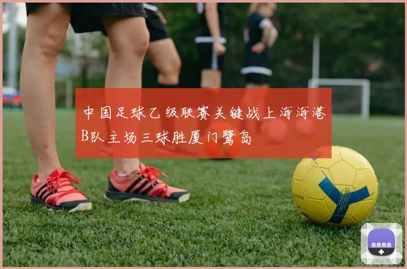 中国足球乙级联赛关键战上海海港B队主场三球胜厦门鹭岛