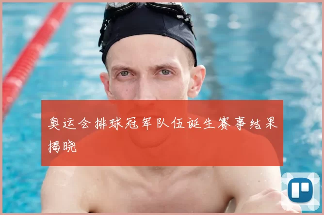 奥运会排球冠军队伍诞生赛事结果揭晓