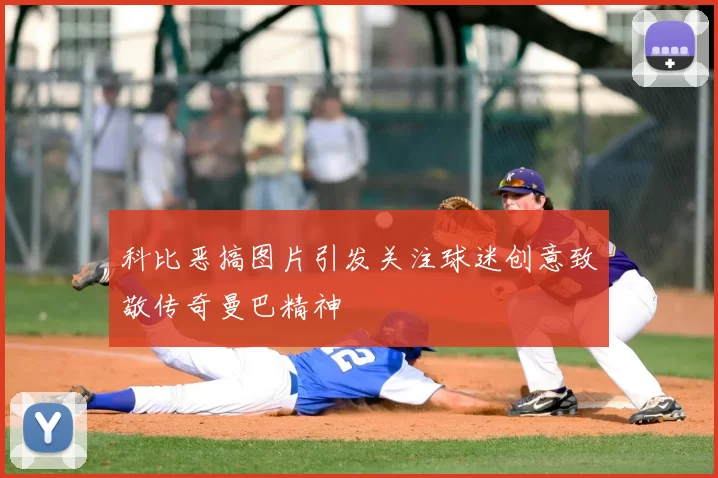 科比恶搞图片引发关注球迷创意致敬传奇曼巴精神