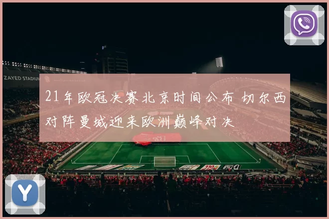 21年欧冠决赛北京时间公布 切尔西对阵曼城迎来欧洲巅峰对决