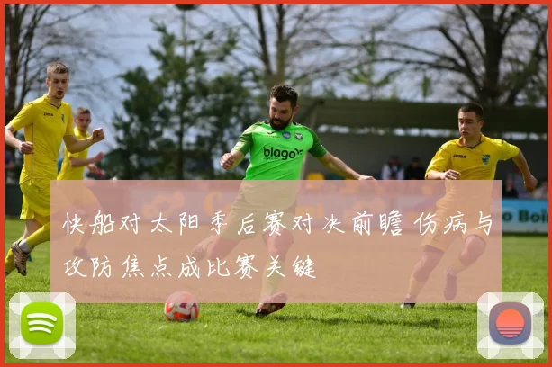 快船对太阳季后赛对决前瞻 伤病与攻防焦点成比赛关键