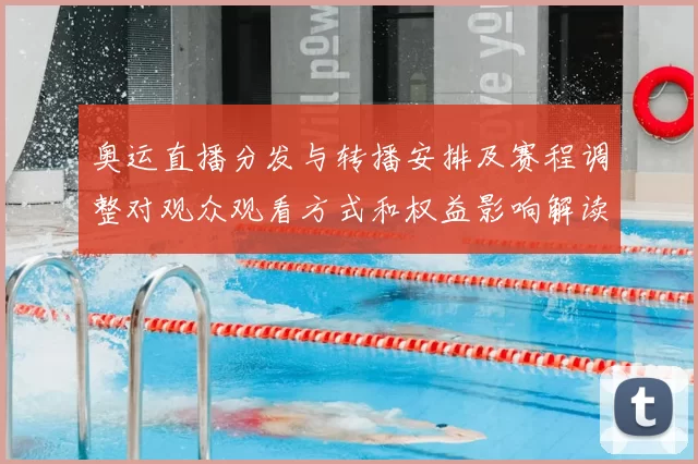 奥运直播分发与转播安排及赛程调整对观众观看方式和权益影响解读