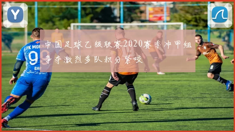 中国足球乙级联赛2020赛季冲甲组争夺激烈多队积分紧咬