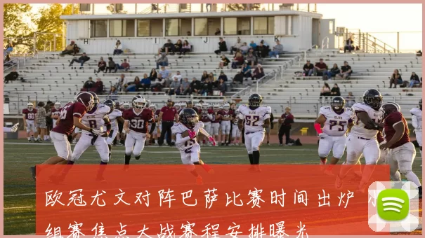 欧冠尤文对阵巴萨比赛时间出炉 小组赛焦点大战赛程安排曝光