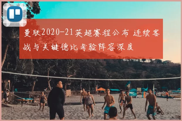 曼联2020-21英超赛程公布 连续客战与关键德比考验阵容深度