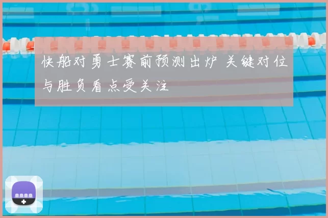 快船对勇士赛前预测出炉 关键对位与胜负看点受关注