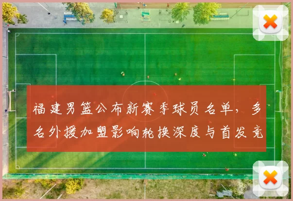 福建男篮公布新赛季球员名单，多名外援加盟影响轮换深度与首发竞争