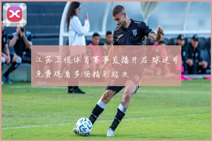 江苏卫视体育赛事直播开启 球迷可免费观看多场精彩对决