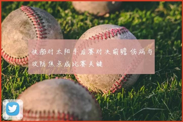 快船对太阳季后赛对决前瞻 伤病与攻防焦点成比赛关键