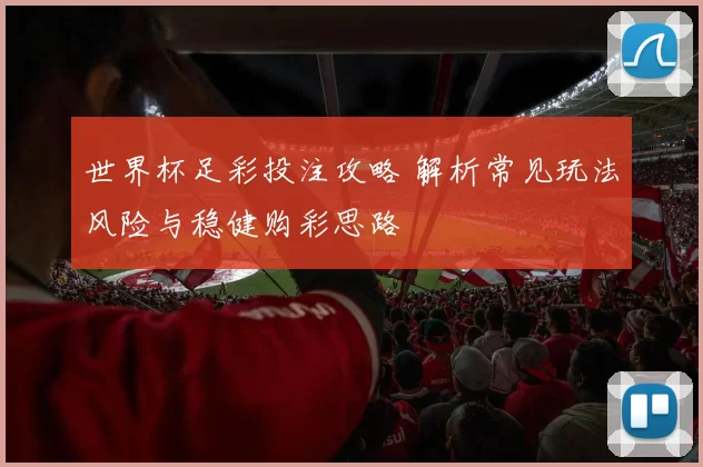 世界杯足彩投注攻略 解析常见玩法风险与稳健购彩思路