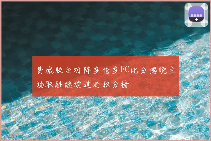费城联合对阵多伦多FC比分揭晓主场取胜继续追赶积分榜