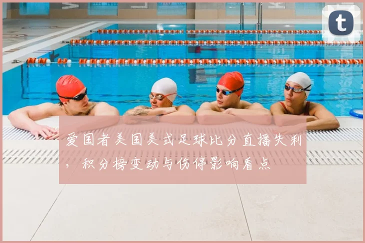 爱国者美国美式足球比分直播失利，积分榜变动与伤停影响看点