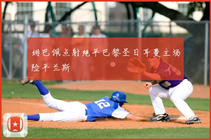 姆巴佩点射绝平巴黎圣日耳曼主场险平兰斯