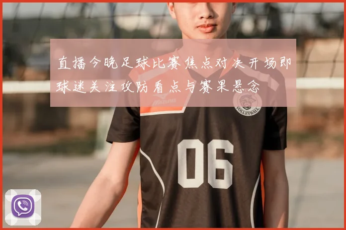 直播今晚足球比赛焦点对决开场即球迷关注攻防看点与赛果悬念