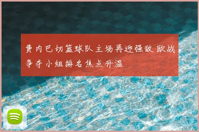 费内巴切篮球队主场再迎强敌 欧战争夺小组排名焦点升温
