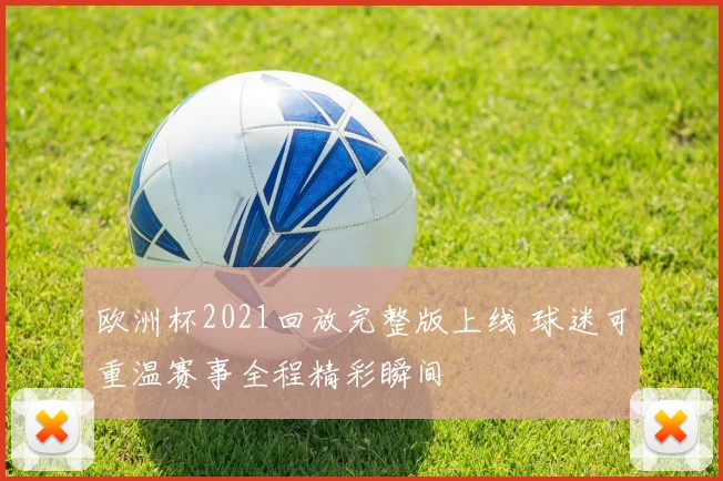 欧洲杯2021回放完整版上线 球迷可重温赛事全程精彩瞬间