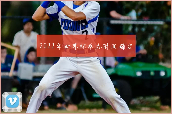 2022年世界杯举办时间确定