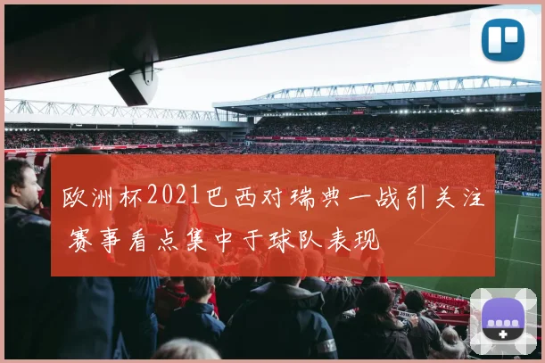 欧洲杯2021巴西对瑞典一战引关注 赛事看点集中于球队表现