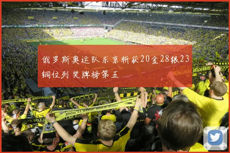 俄罗斯奥运队东京斩获20金28银23铜位列奖牌榜第五