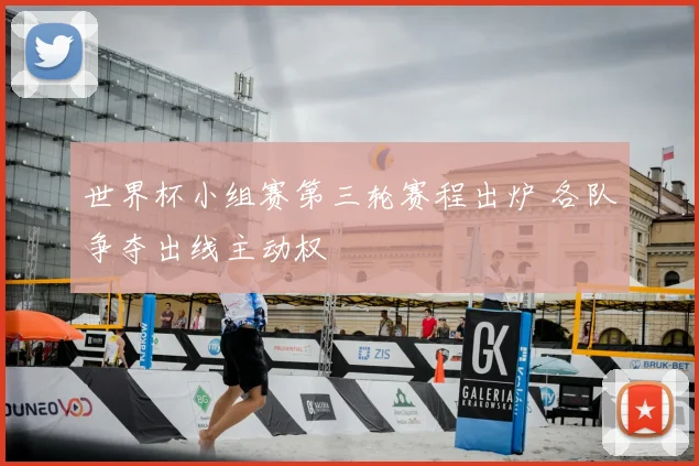 世界杯小组赛第三轮赛程出炉 各队争夺出线主动权