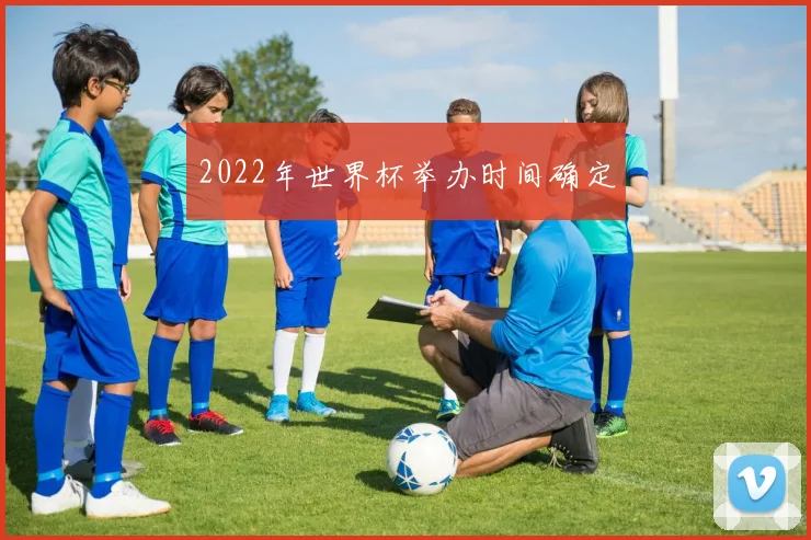 2022年世界杯举办时间确定