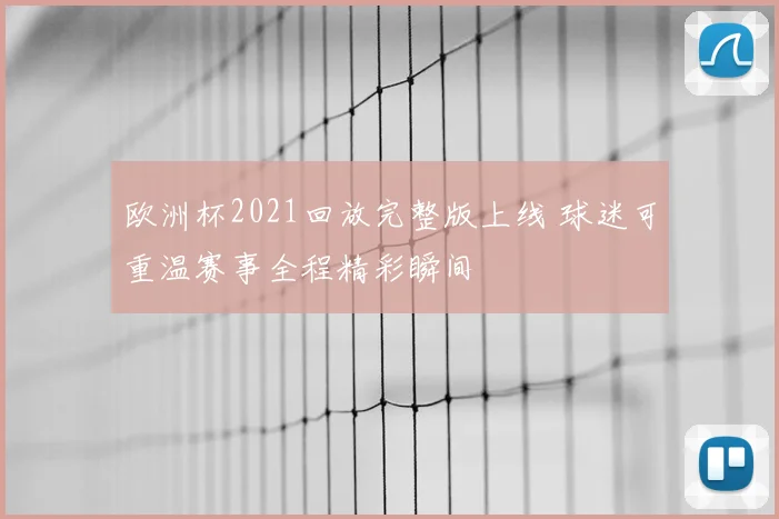 欧洲杯2021回放完整版上线 球迷可重温赛事全程精彩瞬间